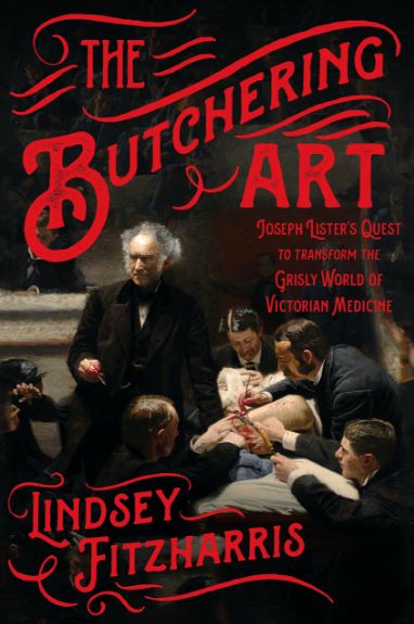 Butchering Art Joseph Lister's Quest to Transform the Grisly World of Victorian Medicine